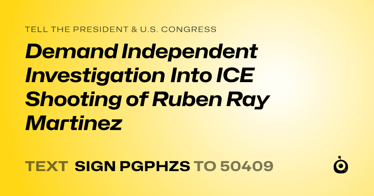 A shareable card that reads "tell the President & U.S. Congress: Demand Independent Investigation Into ICE Shooting of Ruben Ray Martinez" followed by "text sign PGPHZS to 50409"