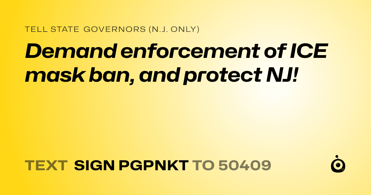 A shareable card that reads "tell State Governors (N.J. only): Demand enforcement of ICE mask ban, and protect NJ!" followed by "text sign PGPNKT to 50409"