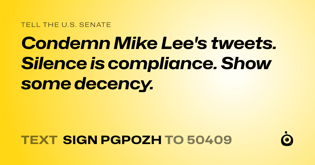 A shareable card that reads "tell the U.S. Senate: Condemn Mike Lee's tweets. Silence is compliance. Show some decency." followed by "text sign PGPOZH to 50409"