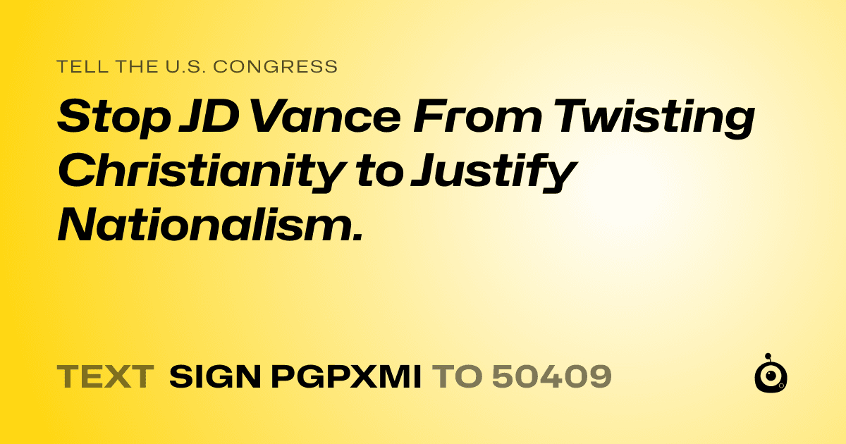 A shareable card that reads "tell the U.S. Congress: Stop JD Vance From Twisting Christianity to Justify Nationalism." followed by "text sign PGPXMI to 50409"