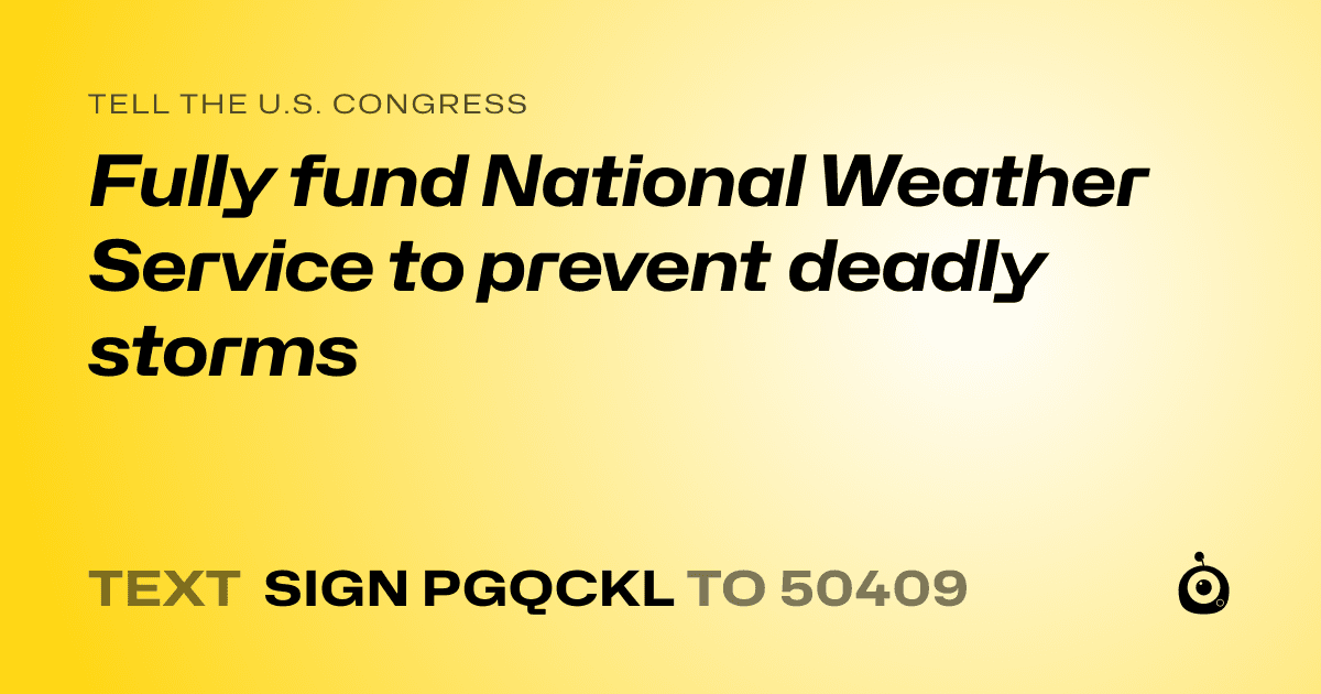 A shareable card that reads "tell the U.S. Congress: Fully fund National Weather Service to prevent deadly storms" followed by "text sign PGQCKL to 50409"