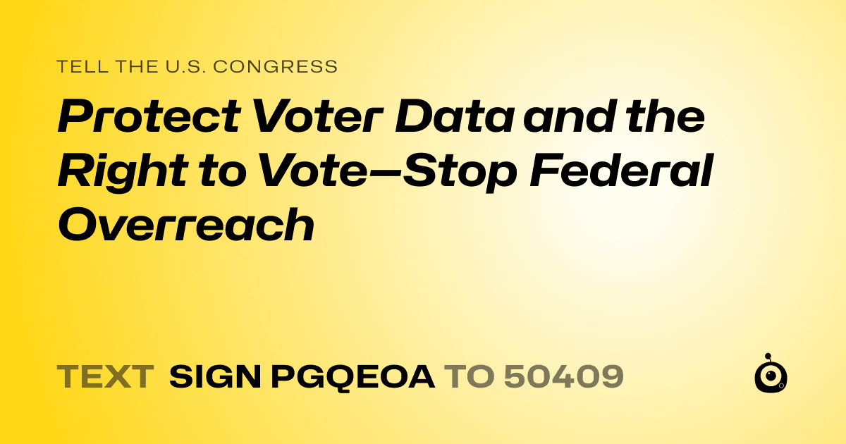 A shareable card that reads "tell the U.S. Congress: Protect Voter Data and the Right to Vote—Stop Federal Overreach" followed by "text sign PGQEOA to 50409"