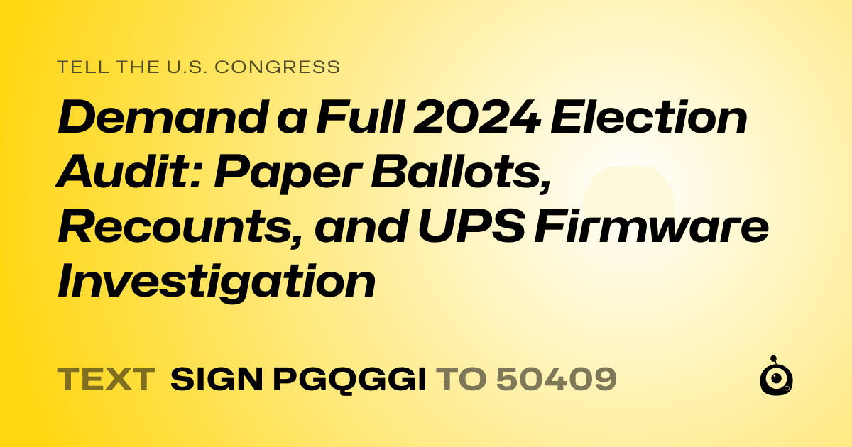 A shareable card that reads "tell the U.S. Congress: Demand a Full 2024 Election Audit: Paper Ballots, Recounts, and UPS Firmware Investigation" followed by "text sign PGQGGI to 50409"