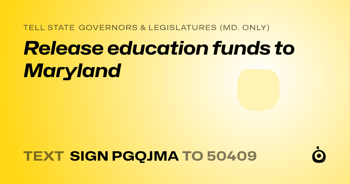 A shareable card that reads "tell State Governors & Legislatures (Md. only): Release education funds to Maryland" followed by "text sign PGQJMA to 50409"