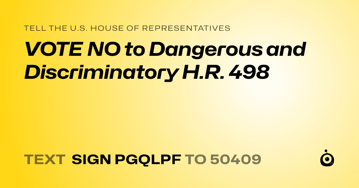 A shareable card that reads "tell the U.S. House of Representatives: VOTE NO to Dangerous and Discriminatory H.R. 498" followed by "text sign PGQLPF to 50409"