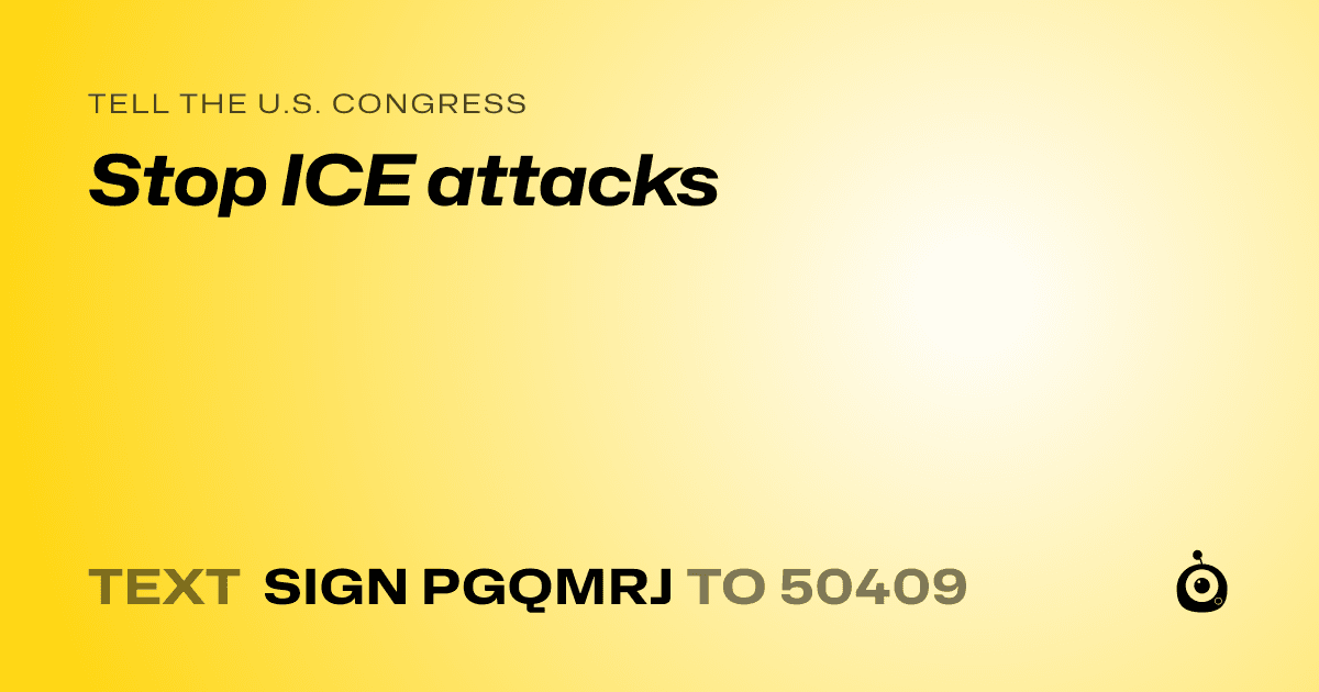 A shareable card that reads "tell the U.S. Congress: Stop ICE attacks" followed by "text sign PGQMRJ to 50409"