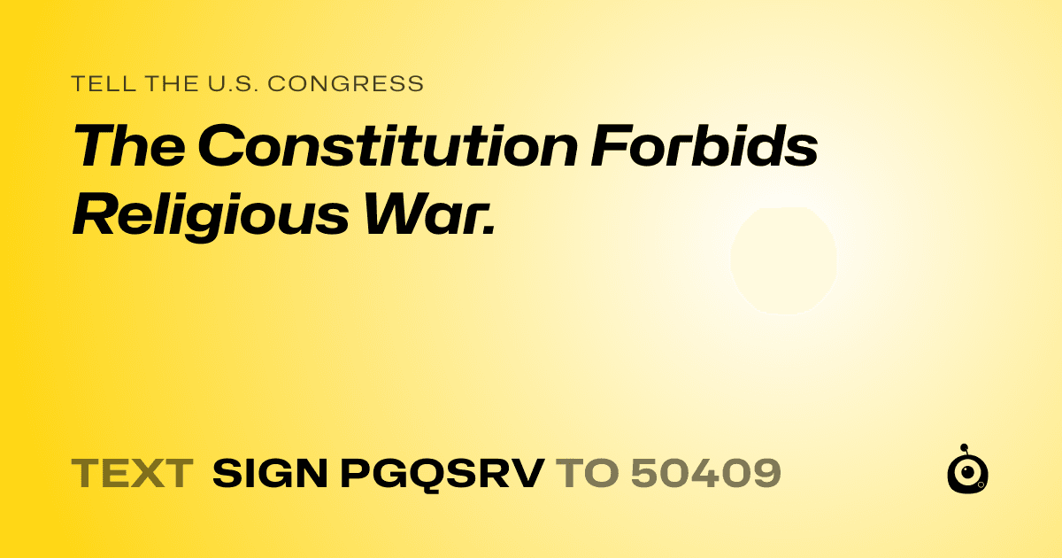 A shareable card that reads "tell the U.S. Congress: The Constitution Forbids Religious War." followed by "text sign PGQSRV to 50409"