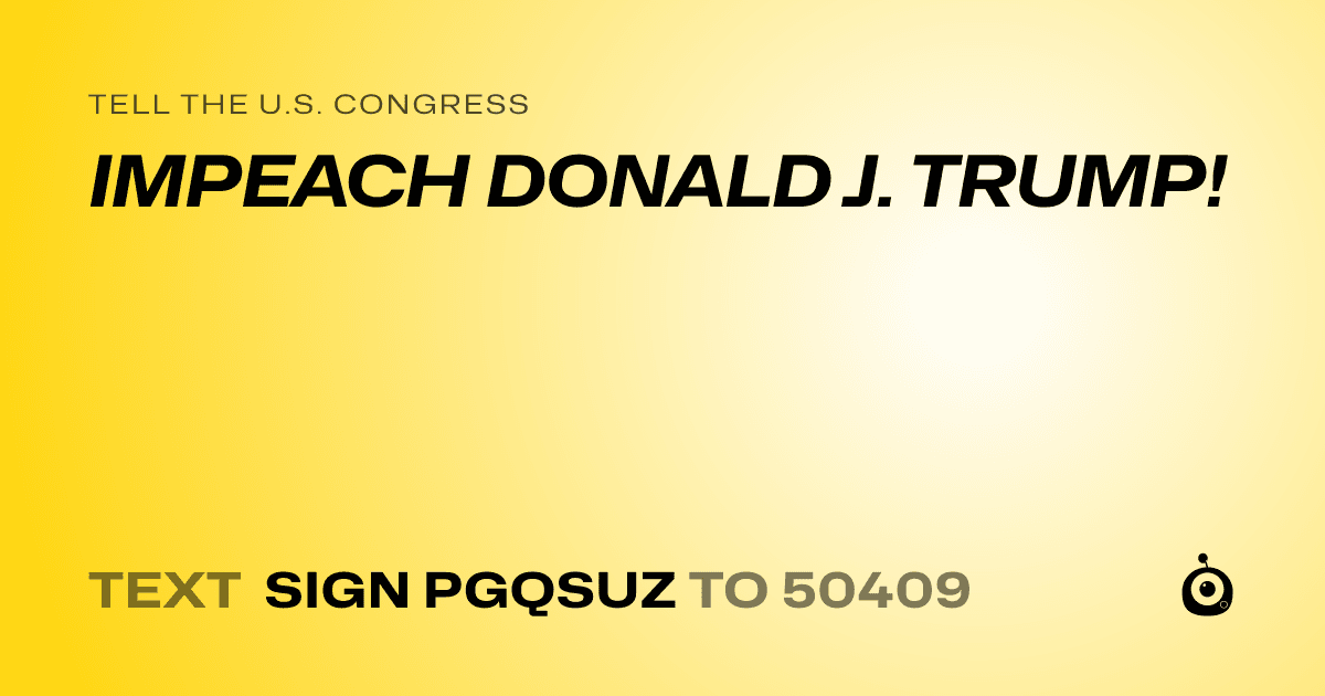 A shareable card that reads "tell the U.S. Congress: IMPEACH DONALD J. TRUMP!" followed by "text sign PGQSUZ to 50409"
