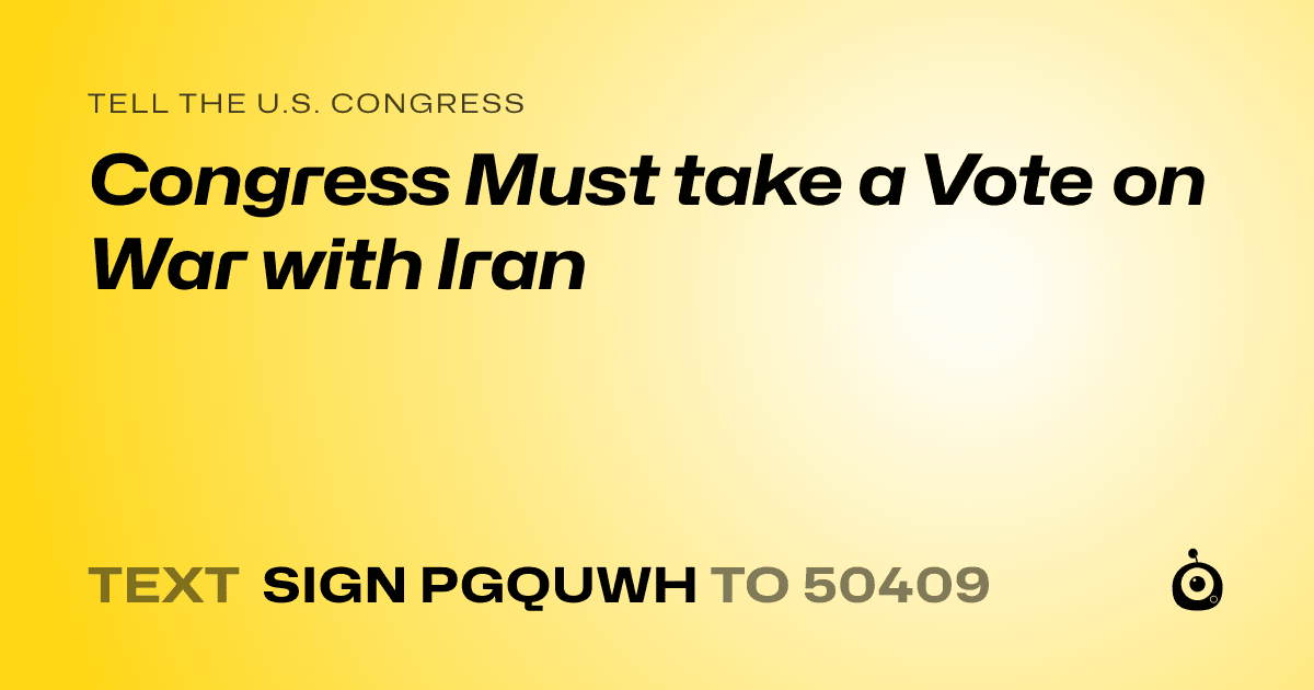 A shareable card that reads "tell the U.S. Congress: Congress Must take a Vote on War with Iran" followed by "text sign PGQUWH to 50409"