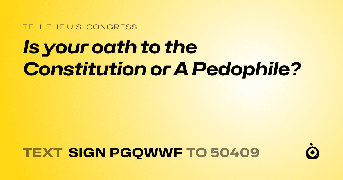 A shareable card that reads "tell the U.S. Congress: Is your oath to the Constitution or A Pedophile?" followed by "text sign PGQWWF to 50409"