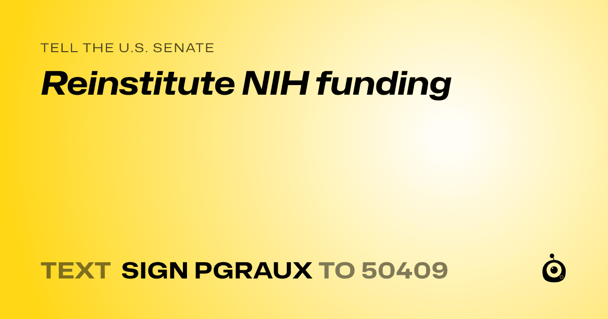 A shareable card that reads "tell the U.S. Senate: Reinstitute NIH funding" followed by "text sign PGRAUX to 50409"