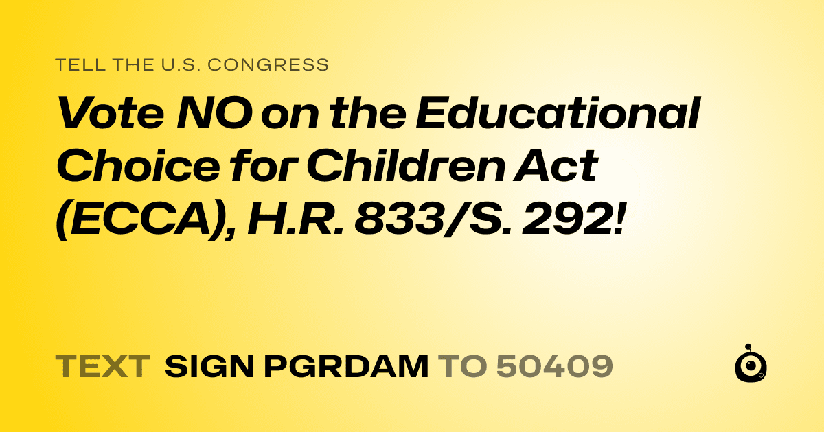 A shareable card that reads "tell the U.S. Congress: Vote NO on the Educational Choice for Children Act (ECCA), H.R. 833/S. 292!" followed by "text sign PGRDAM to 50409"