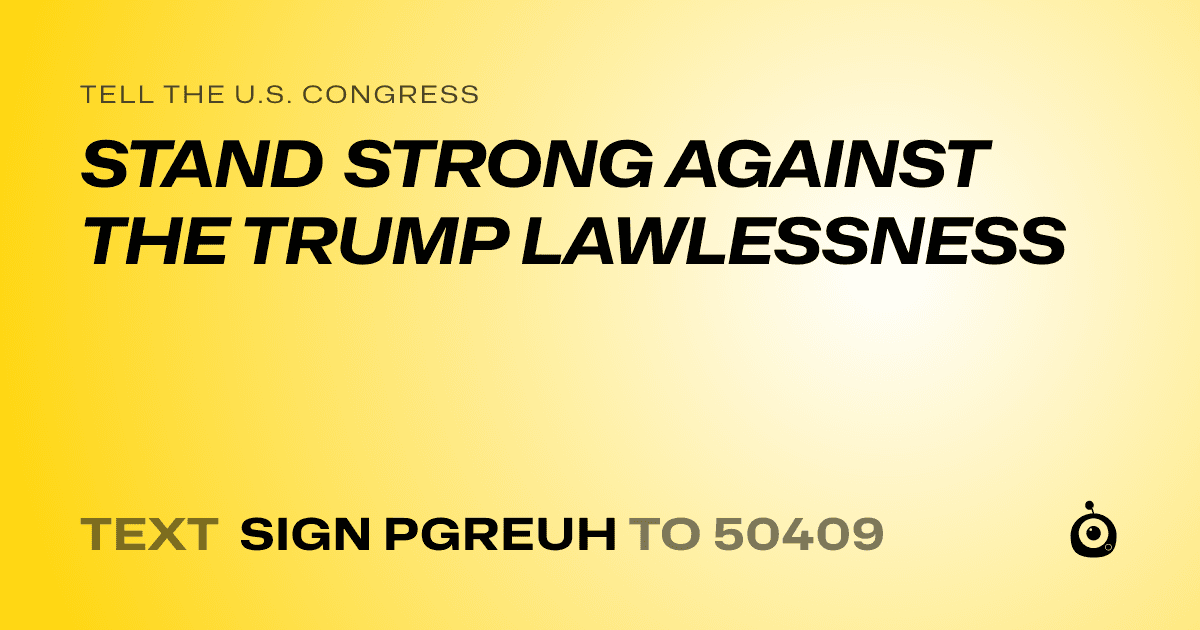 A shareable card that reads "tell the U.S. Congress: STAND STRONG AGAINST THE TRUMP LAWLESSNESS" followed by "text sign PGREUH to 50409"