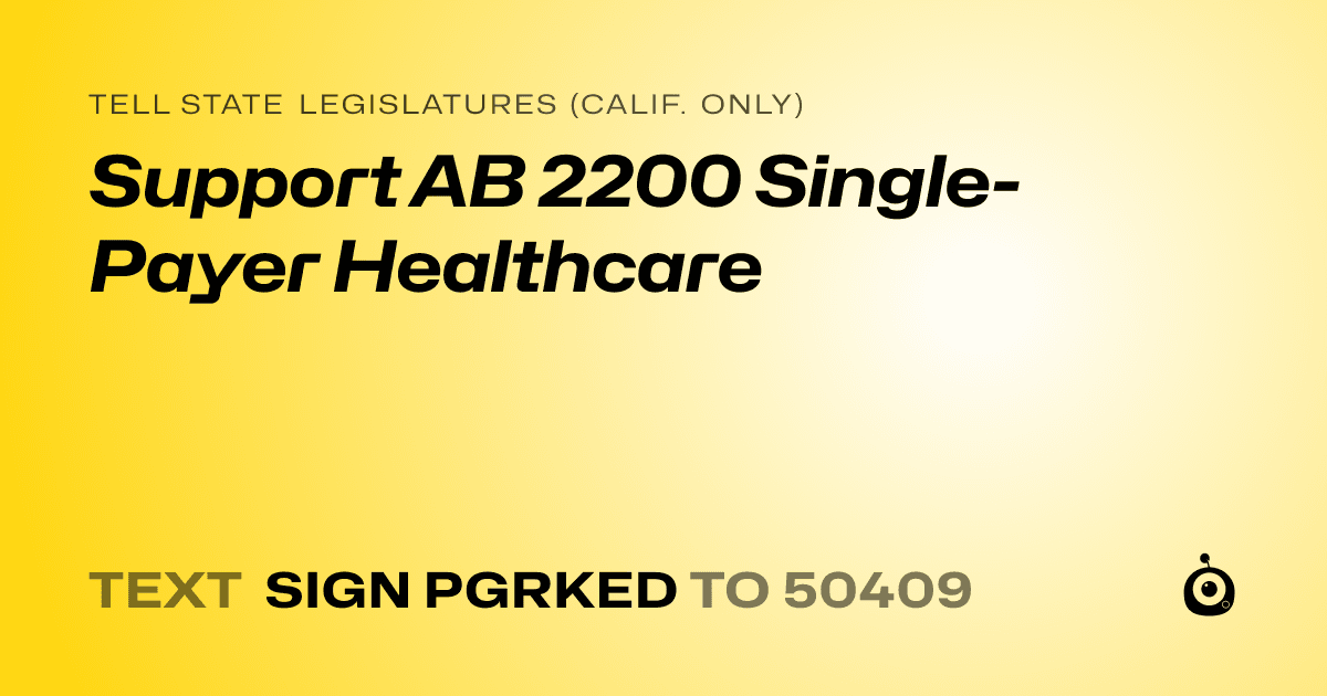 A shareable card that reads "tell State Legislatures (Calif. only): Support AB 2200 Single-Payer Healthcare" followed by "text sign PGRKED to 50409"