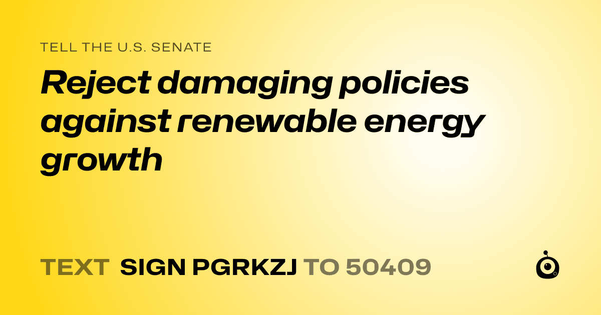 A shareable card that reads "tell the U.S. Senate: Reject damaging policies against renewable energy growth" followed by "text sign PGRKZJ to 50409"