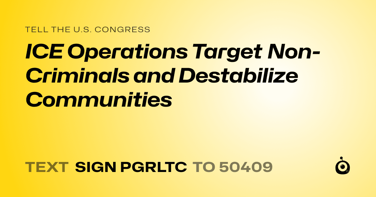 A shareable card that reads "tell the U.S. Congress: ICE Operations Target Non-Criminals and Destabilize Communities" followed by "text sign PGRLTC to 50409"