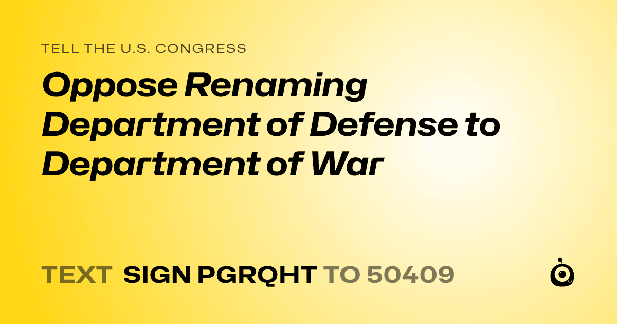 A shareable card that reads "tell the U.S. Congress: Oppose Renaming Department of Defense to Department of War" followed by "text sign PGRQHT to 50409"