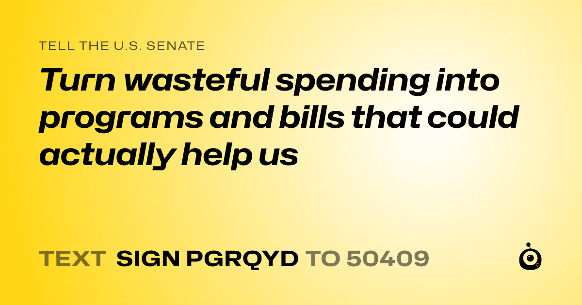 A shareable card that reads "tell the U.S. Senate: Turn wasteful spending into programs and bills that could actually help us" followed by "text sign PGRQYD to 50409"