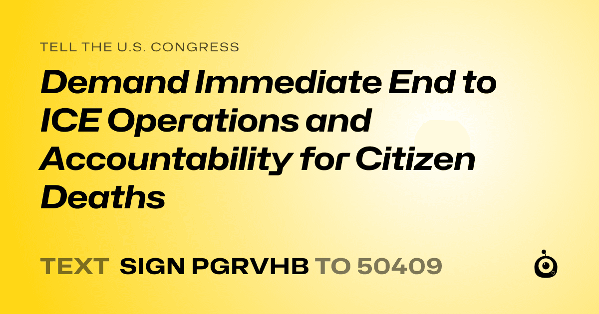A shareable card that reads "tell the U.S. Congress: Demand Immediate End to ICE Operations and Accountability for Citizen Deaths" followed by "text sign PGRVHB to 50409"