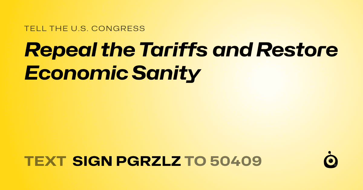 A shareable card that reads "tell the U.S. Congress: Repeal the Tariffs and Restore Economic Sanity" followed by "text sign PGRZLZ to 50409"