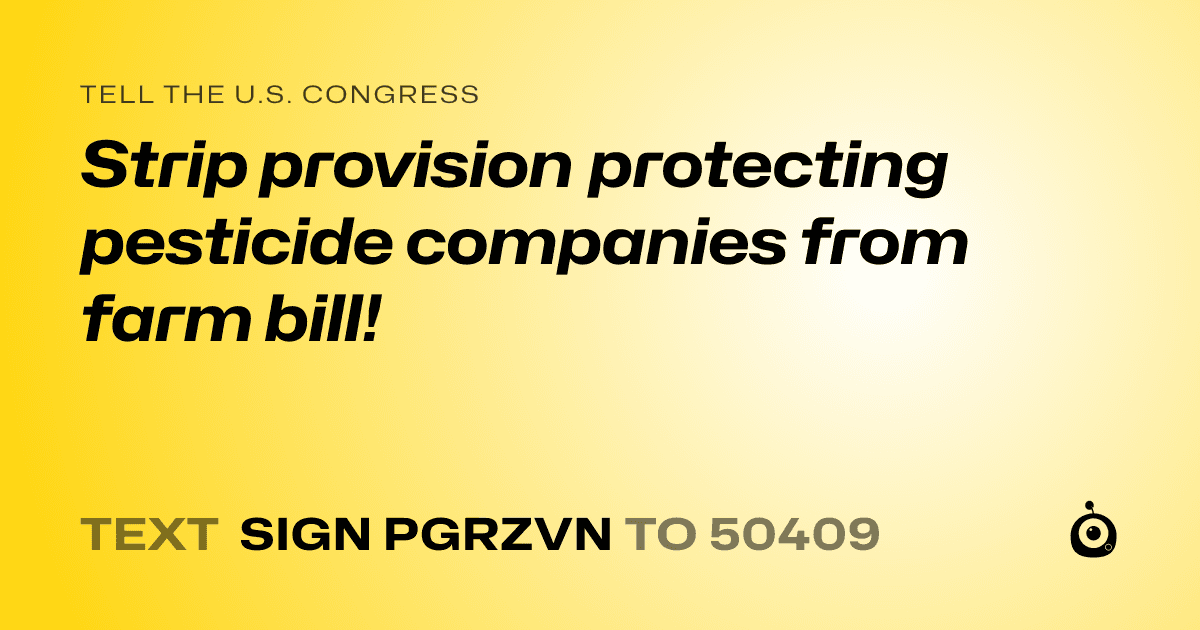 A shareable card that reads "tell the U.S. Congress: Strip provision protecting pesticide companies from farm bill!" followed by "text sign PGRZVN to 50409"