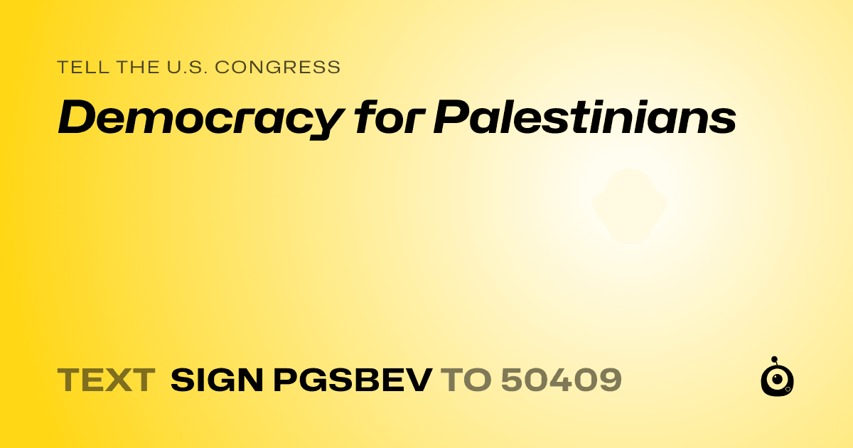 A shareable card that reads "tell the U.S. Congress: Democracy for Palestinians" followed by "text sign PGSBEV to 50409"