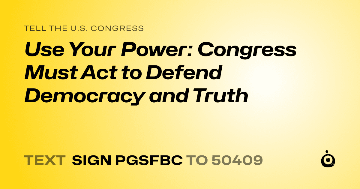 A shareable card that reads "tell the U.S. Congress: Use Your Power: Congress Must Act to Defend Democracy and Truth" followed by "text sign PGSFBC to 50409"