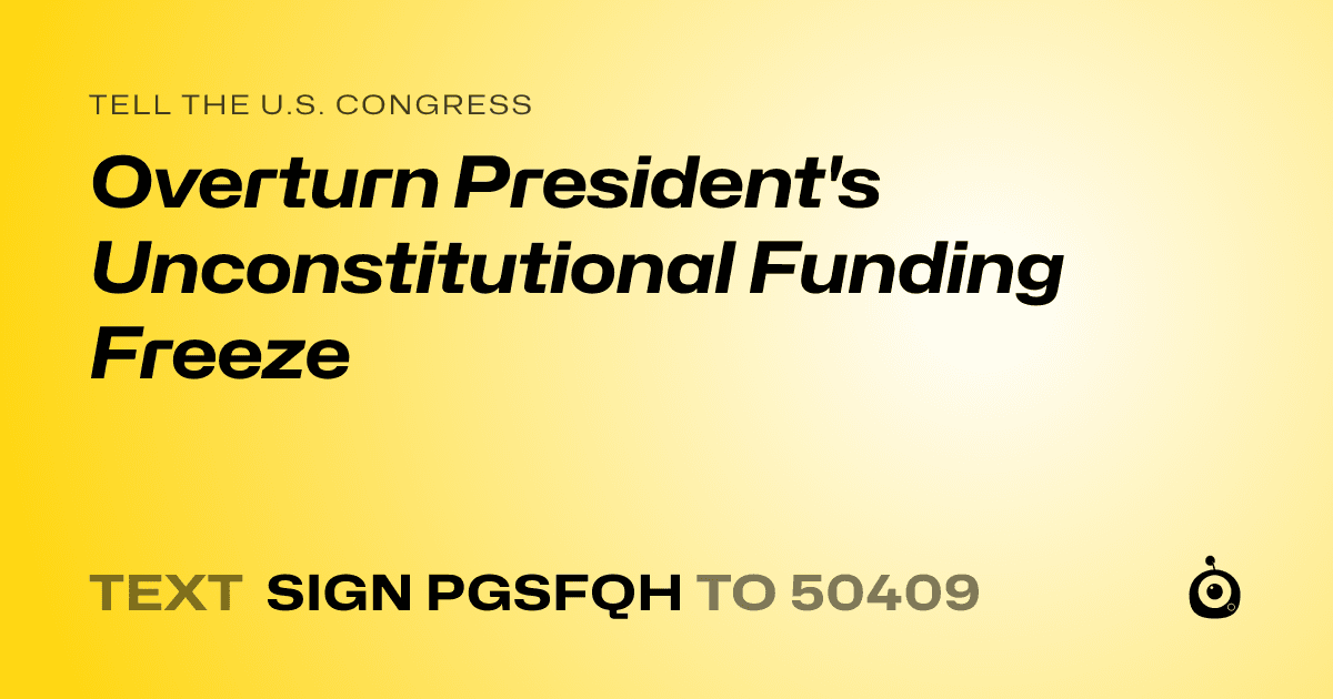 A shareable card that reads "tell the U.S. Congress: Overturn President's Unconstitutional Funding Freeze" followed by "text sign PGSFQH to 50409"