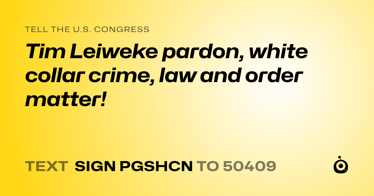 A shareable card that reads "tell the U.S. Congress: Tim Leiweke pardon, white collar crime, law and order matter!" followed by "text sign PGSHCN to 50409"