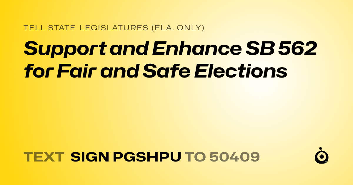 A shareable card that reads "tell State Legislatures (Fla. only): Support and Enhance SB 562 for Fair and Safe Elections" followed by "text sign PGSHPU to 50409"