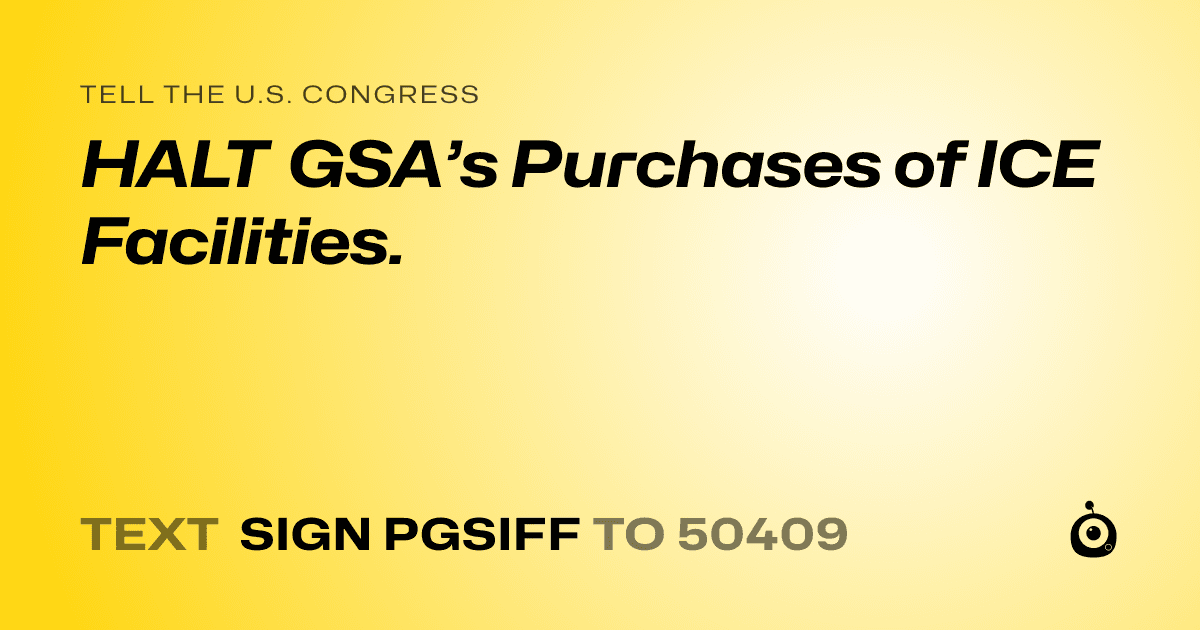 A shareable card that reads "tell the U.S. Congress: HALT GSA’s Purchases of ICE Facilities." followed by "text sign PGSIFF to 50409"