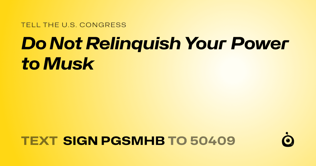 A shareable card that reads "tell the U.S. Congress: Do Not Relinquish Your Power to Musk" followed by "text sign PGSMHB to 50409"