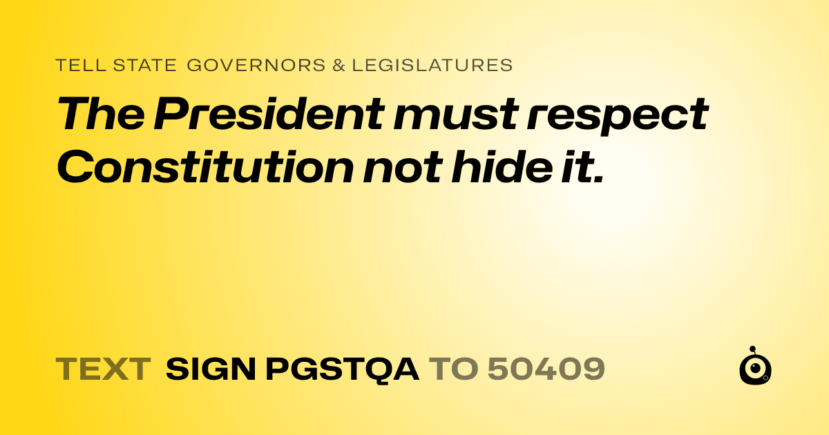 A shareable card that reads "tell State Governors & Legislatures: The President must respect Constitution not hide it." followed by "text sign PGSTQA to 50409"