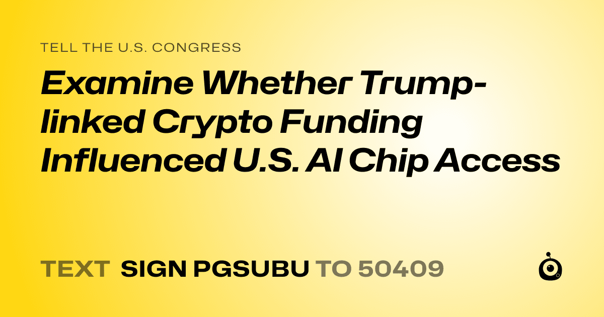 A shareable card that reads "tell the U.S. Congress: Examine Whether Trump-linked Crypto Funding Influenced U.S. AI Chip Access" followed by "text sign PGSUBU to 50409"