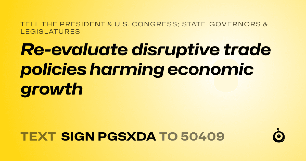 A shareable card that reads "tell the President & U.S. Congress; State Governors & Legislatures: Re-evaluate disruptive trade policies harming economic growth" followed by "text sign PGSXDA to 50409"