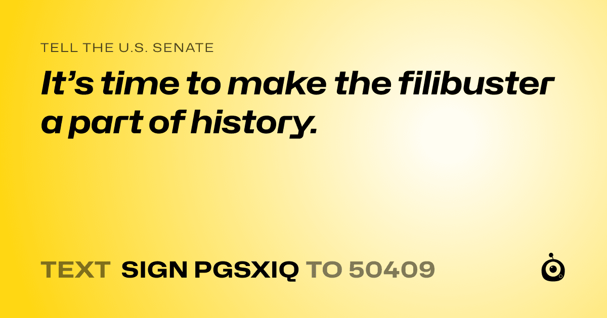 A shareable card that reads "tell the U.S. Senate: It’s time to make the filibuster a part of history." followed by "text sign PGSXIQ to 50409"