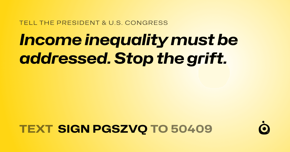 A shareable card that reads "tell the President & U.S. Congress: Income inequality must be addressed. Stop the grift." followed by "text sign PGSZVQ to 50409"