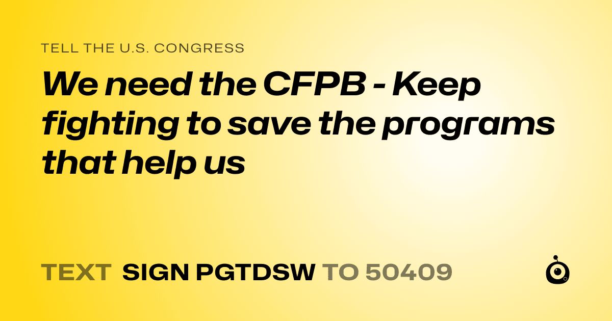 A shareable card that reads "tell the U.S. Congress: We need the CFPB - Keep fighting to save the programs that help us" followed by "text sign PGTDSW to 50409"