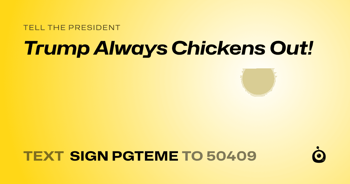 A shareable card that reads "tell the President: Trump Always Chickens Out!" followed by "text sign PGTEME to 50409"
