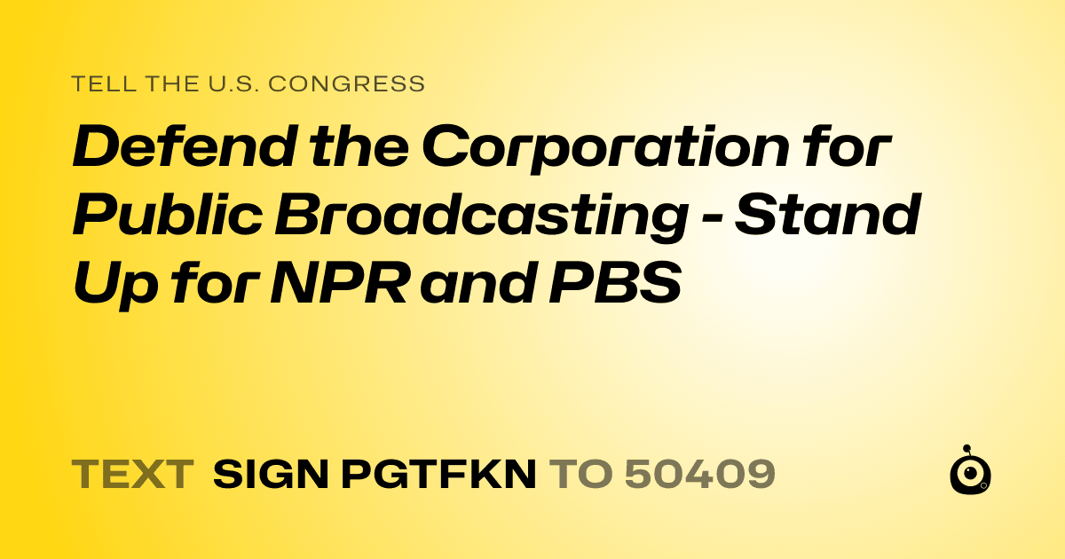 A shareable card that reads "tell the U.S. Congress: Defend the Corporation for Public Broadcasting  - Stand Up for NPR and PBS" followed by "text sign PGTFKN to 50409"