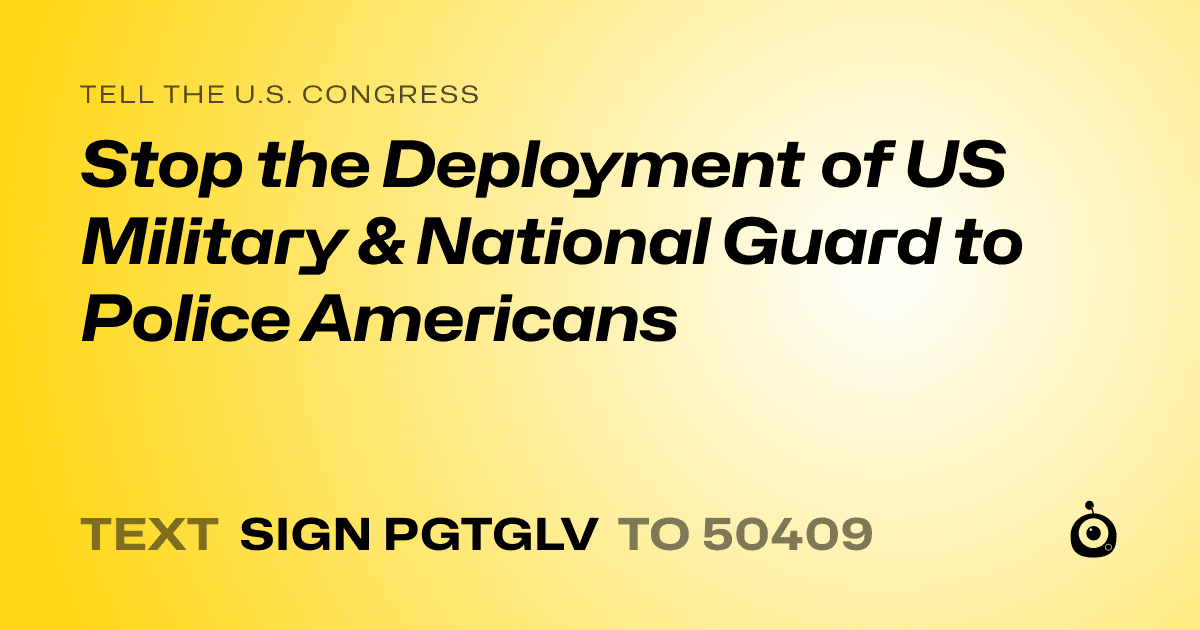 A shareable card that reads "tell the U.S. Congress: Stop the Deployment of US Military & National Guard to Police Americans" followed by "text sign PGTGLV to 50409"