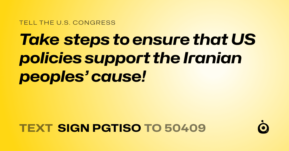 A shareable card that reads "tell the U.S. Congress: Take steps to ensure that US policies support the Iranian peoples’ cause!" followed by "text sign PGTISO to 50409"