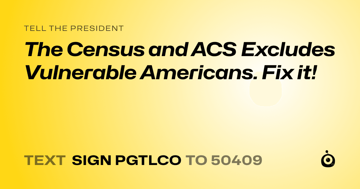 A shareable card that reads "tell the President: The Census and ACS Excludes Vulnerable Americans. Fix it!" followed by "text sign PGTLCO to 50409"