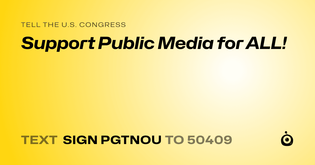 A shareable card that reads "tell the U.S. Congress: Support Public Media for ALL!" followed by "text sign PGTNOU to 50409"