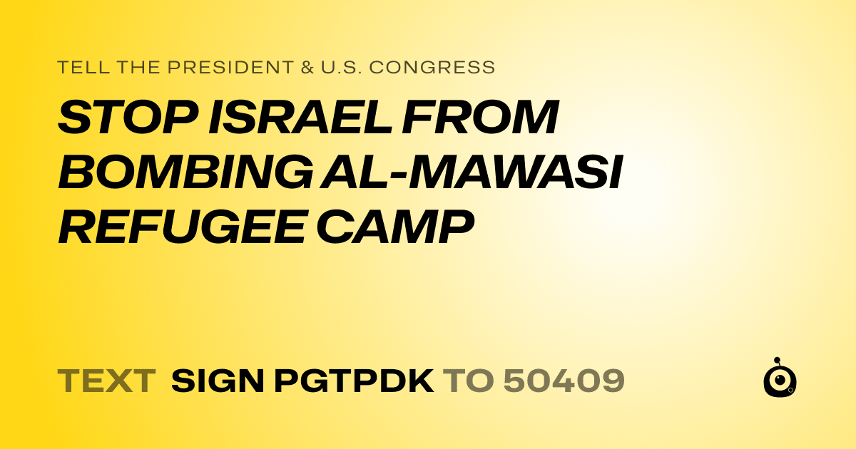 A shareable card that reads "tell the President & U.S. Congress: STOP ISRAEL FROM BOMBING AL-MAWASI REFUGEE CAMP" followed by "text sign PGTPDK to 50409"