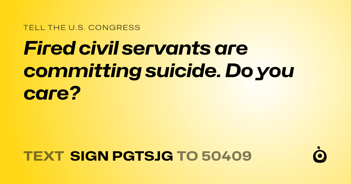 A shareable card that reads "tell the U.S. Congress: Fired civil servants are committing suicide. Do you care?" followed by "text sign PGTSJG to 50409"