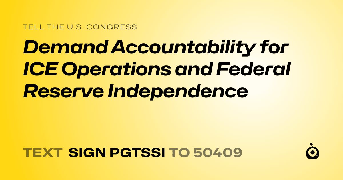 A shareable card that reads "tell the U.S. Congress: Demand Accountability for ICE Operations and Federal Reserve Independence" followed by "text sign PGTSSI to 50409"
