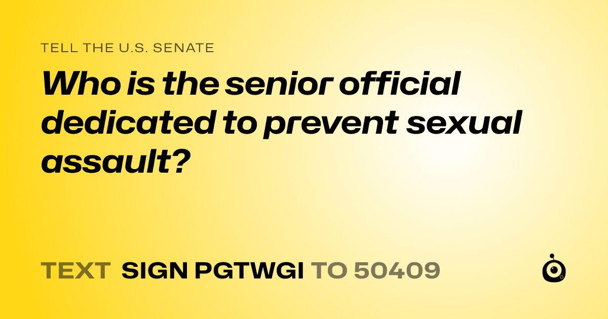 A shareable card that reads "tell the U.S. Senate: Who is the senior official dedicated to prevent sexual assault?" followed by "text sign PGTWGI to 50409"