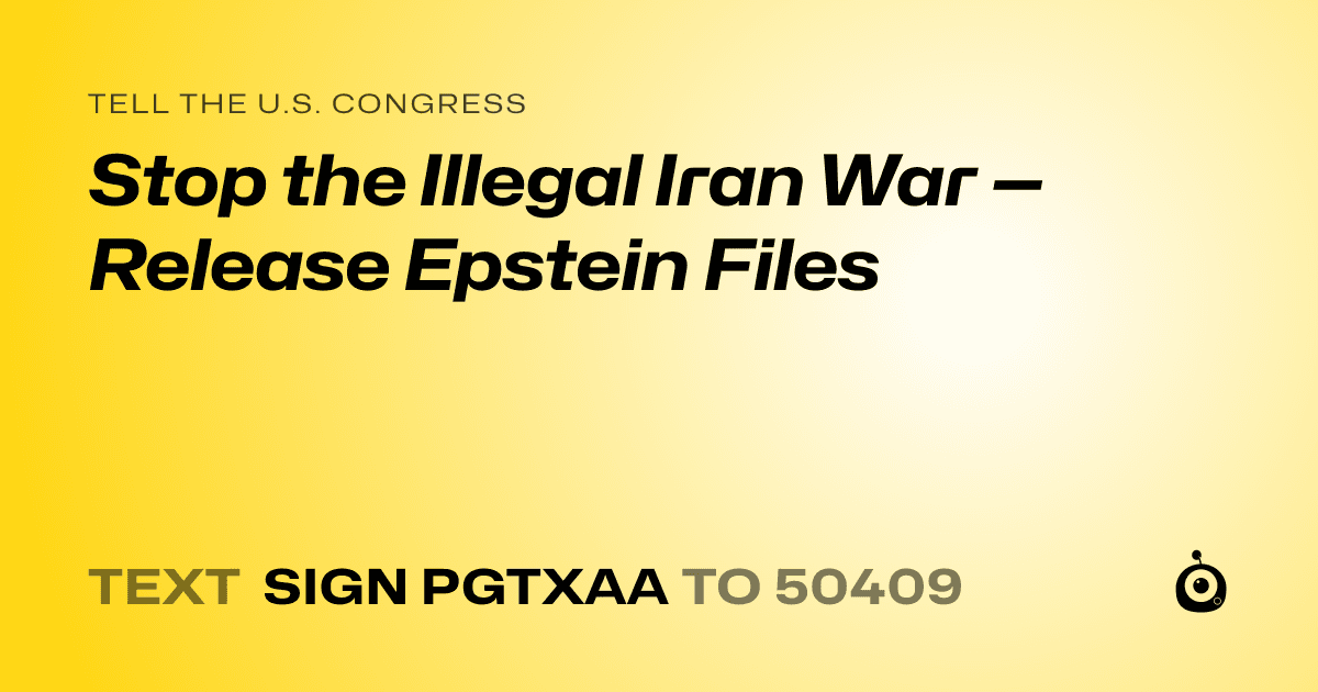 A shareable card that reads "tell the U.S. Congress: Stop the Illegal Iran War — Release Epstein Files" followed by "text sign PGTXAA to 50409"