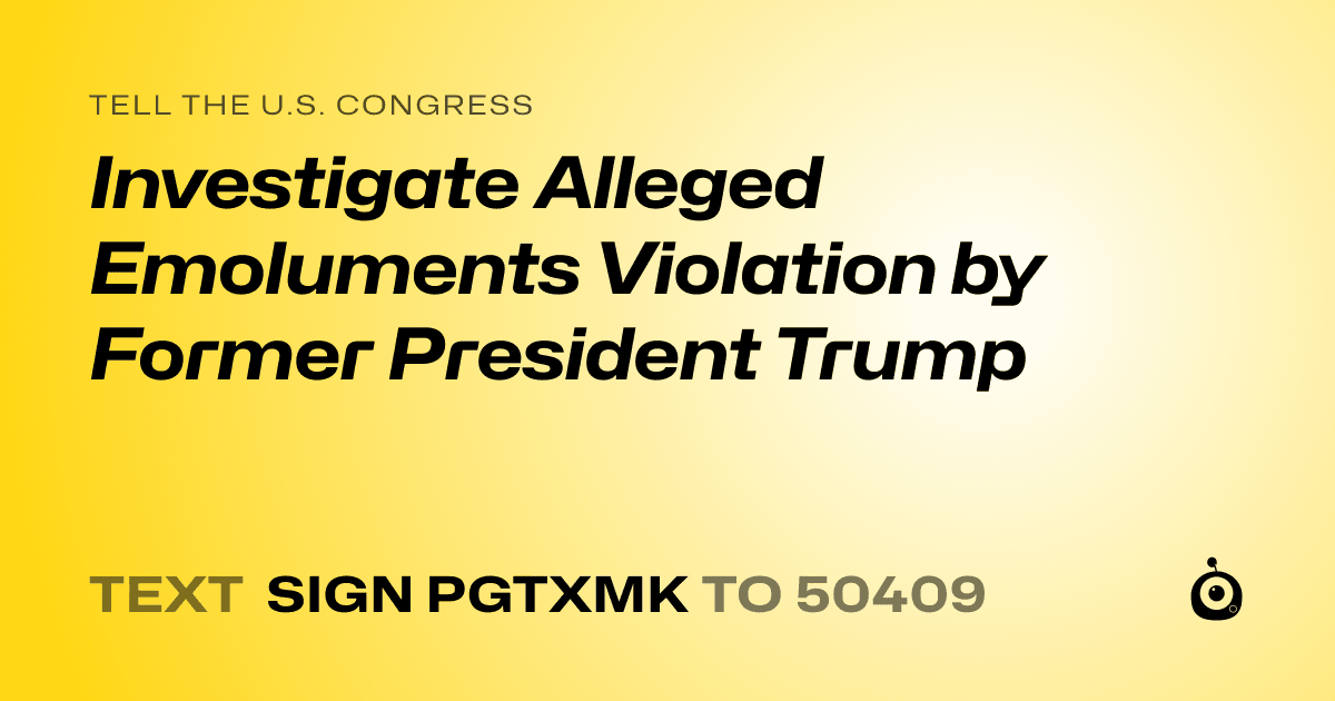 A shareable card that reads "tell the U.S. Congress: Investigate Alleged Emoluments Violation by Former President Trump" followed by "text sign PGTXMK to 50409"